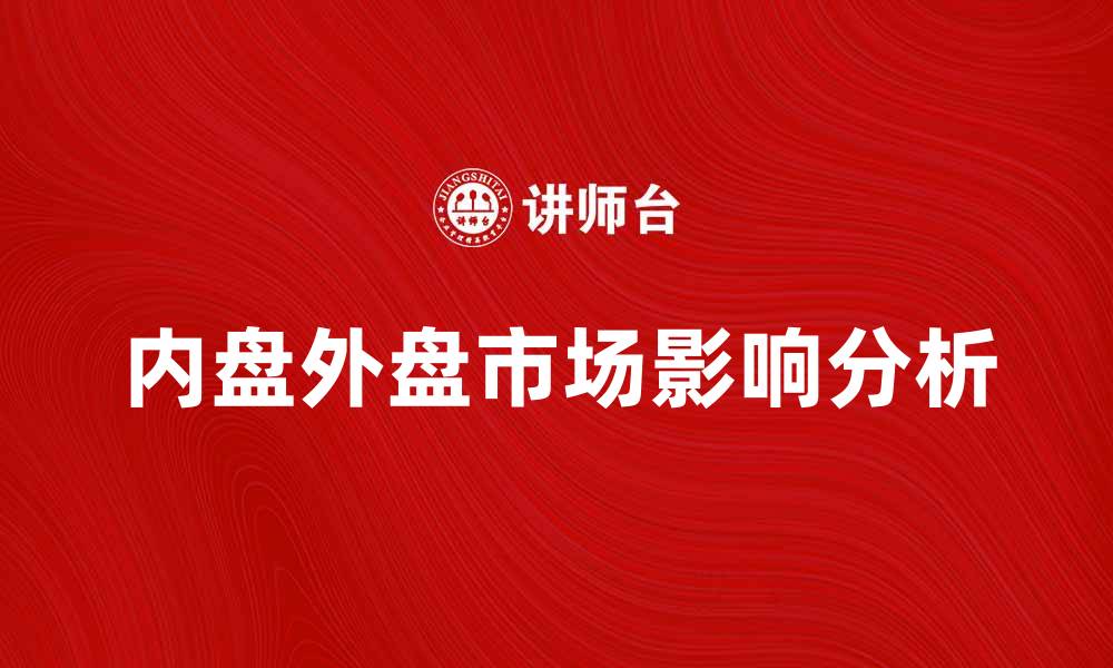 文章内盘和外盘的区别及其对市场的影响分析的缩略图