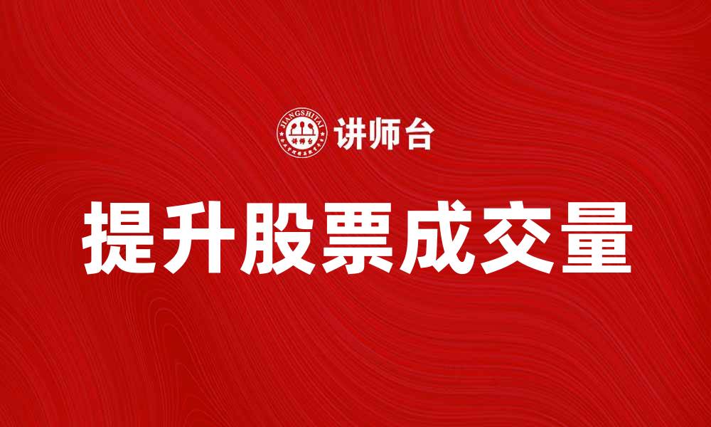 文章如何提升股票的平均成交量，获取投资优势的缩略图