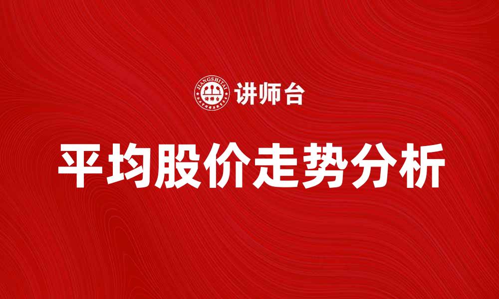 文章如何分析平均股价走势提升投资决策的缩略图