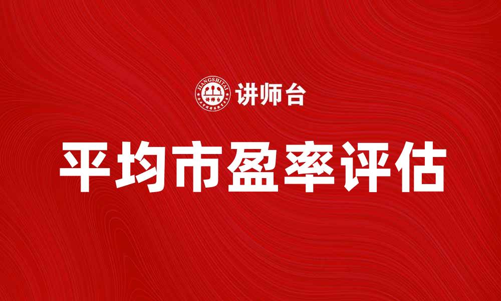 文章如何利用平均市盈率评估股票投资价值的缩略图