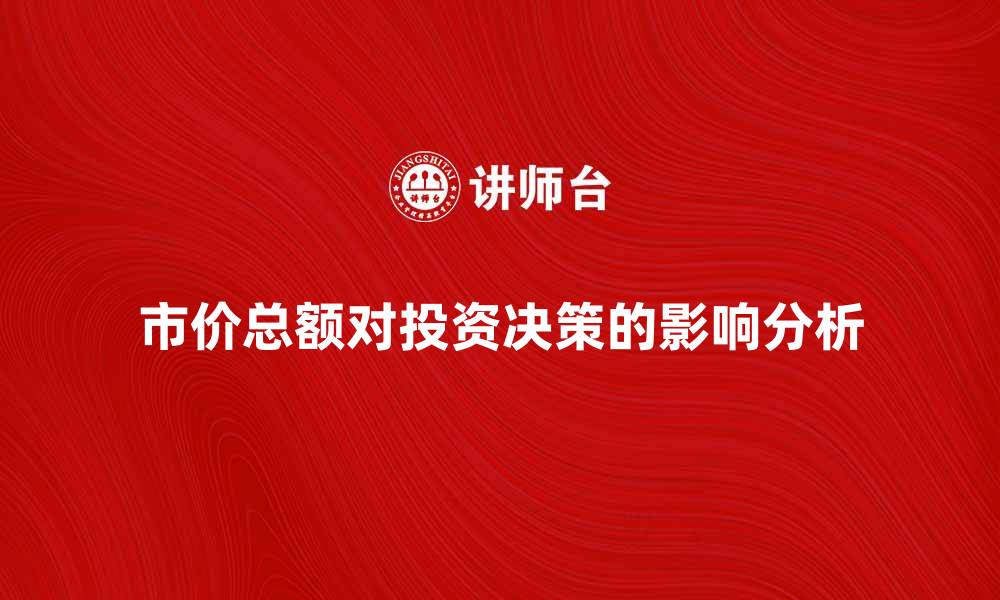 文章市价总额对投资决策的重要影响分析的缩略图