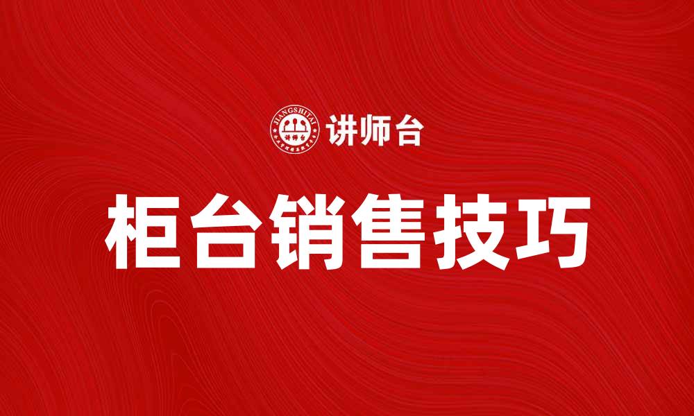 文章提升柜台销售技巧，助你业绩翻倍秘诀的缩略图