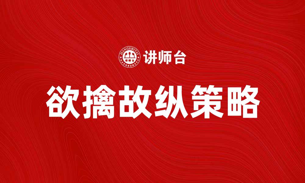 文章欲擒故纵法：掌握心理策略赢得人心的缩略图