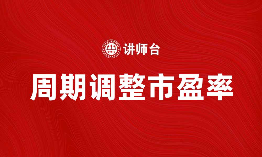 文章周期调整市盈率的投资价值解析与应用技巧的缩略图