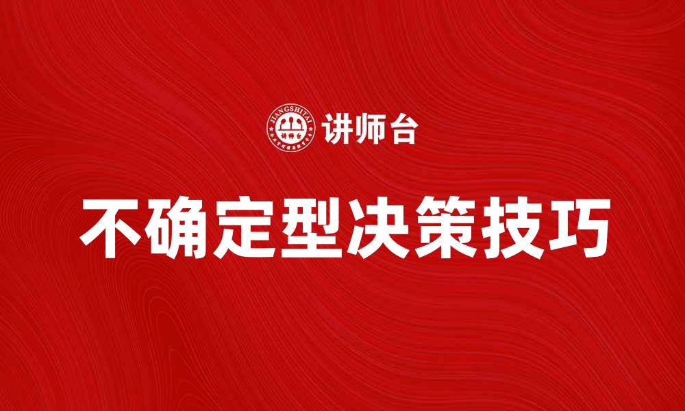 文章掌握不确定型决策：提升决策质量的关键技巧的缩略图