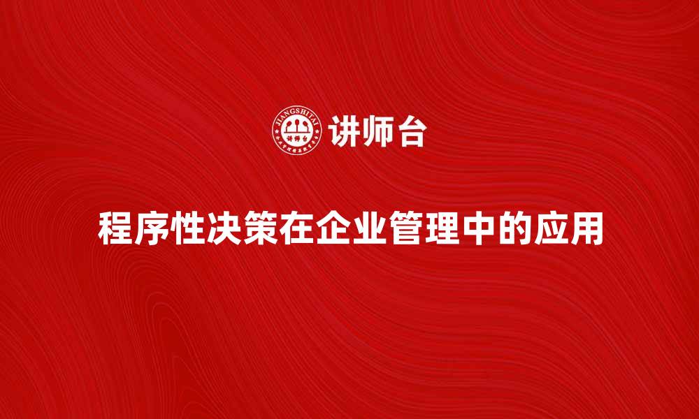 文章程序性决策在企业管理中的重要性与应用分析的缩略图