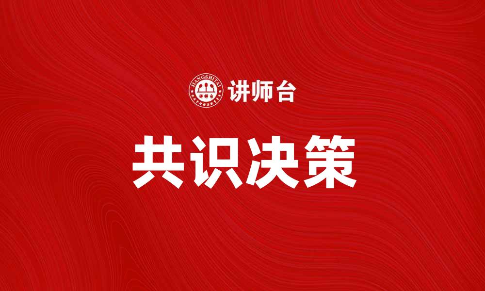 文章共识决策：提升团队合作效果的关键策略的缩略图