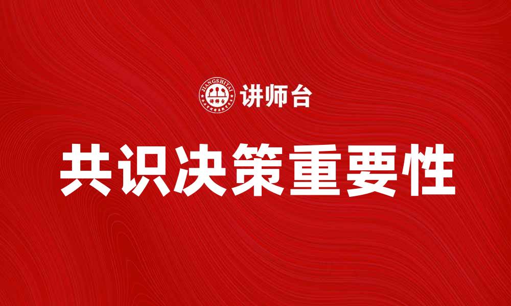 文章共识决策在团队管理中的重要性与实践方法的缩略图