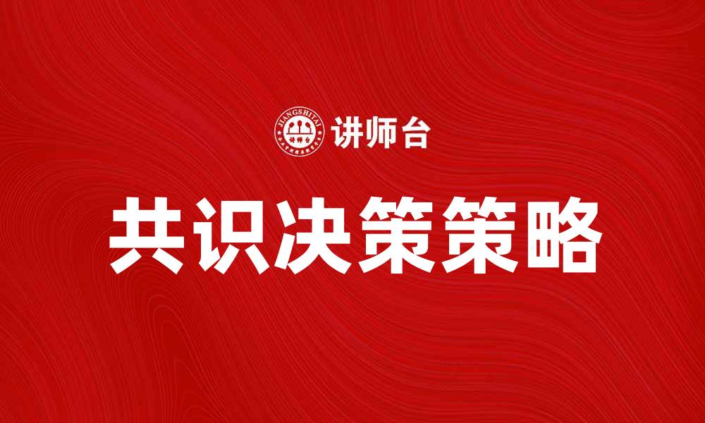 文章共识决策：提升团队协作与决策效率的关键策略的缩略图