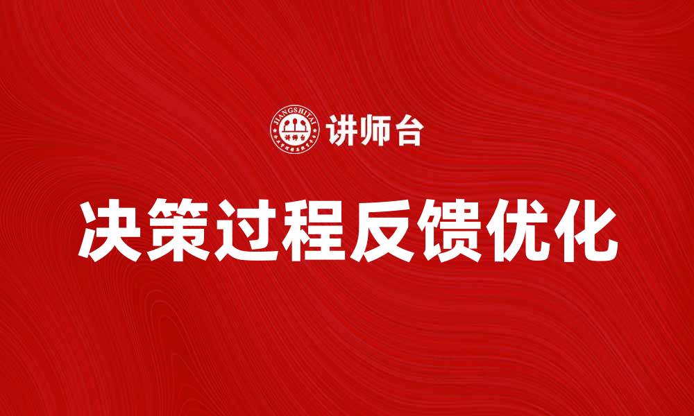 文章优化决策过程反馈提升企业决策质量的方法的缩略图