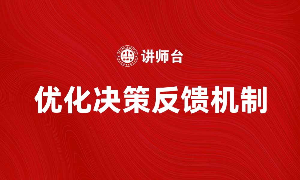 文章优化决策过程反馈提升企业决策效率的缩略图