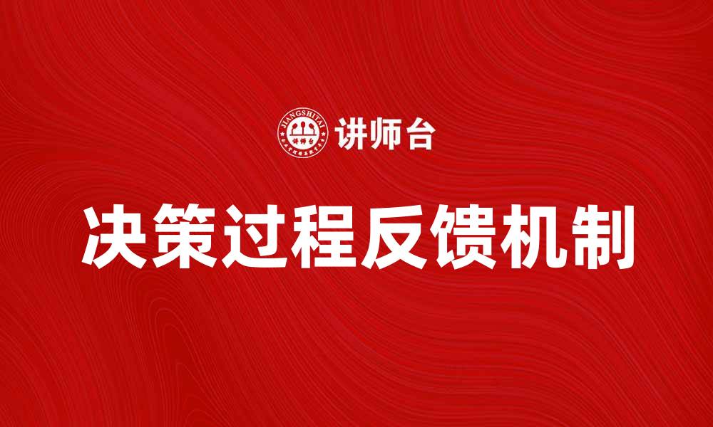 文章提升决策过程反馈的重要性与实践方法的缩略图