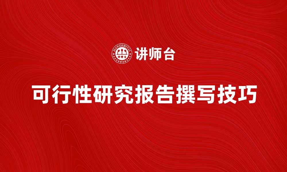 文章如何撰写高质量的可行性研究报告技巧的缩略图