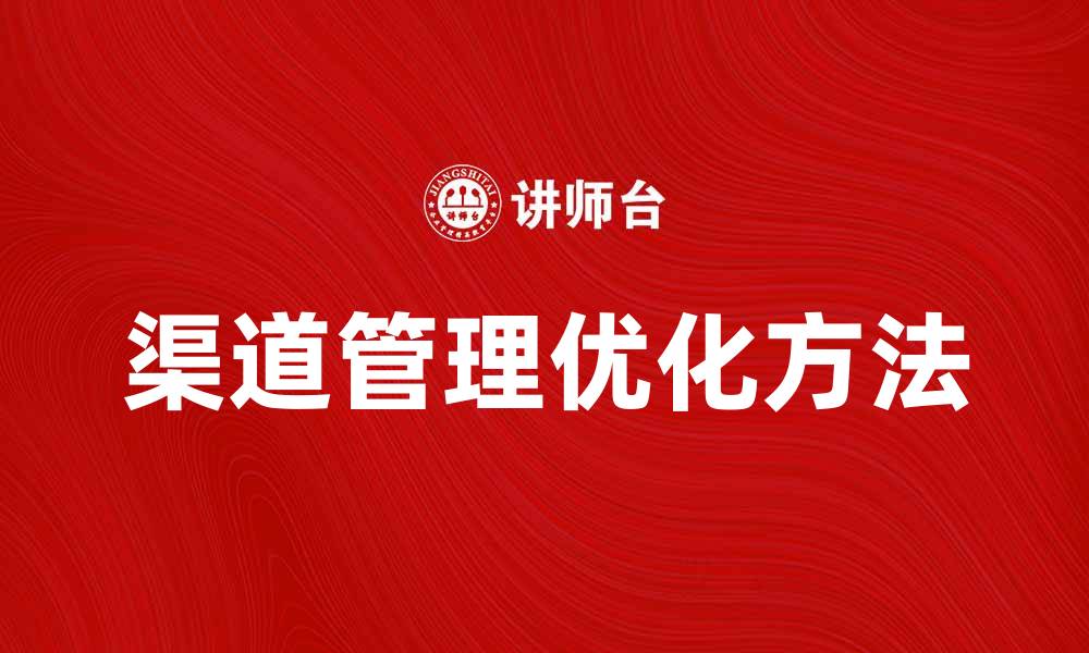 文章优化渠道管理决策，提高企业市场竞争力的方法的缩略图