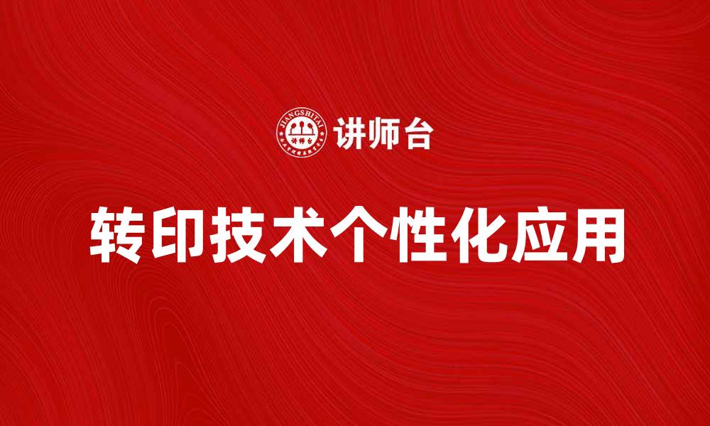文章转印技术揭秘：提升产品个性化的最佳选择的缩略图