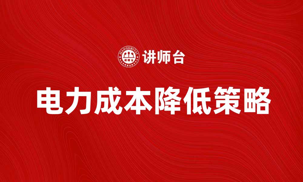 文章如何有效降低电力成本，实现企业可持续发展的缩略图