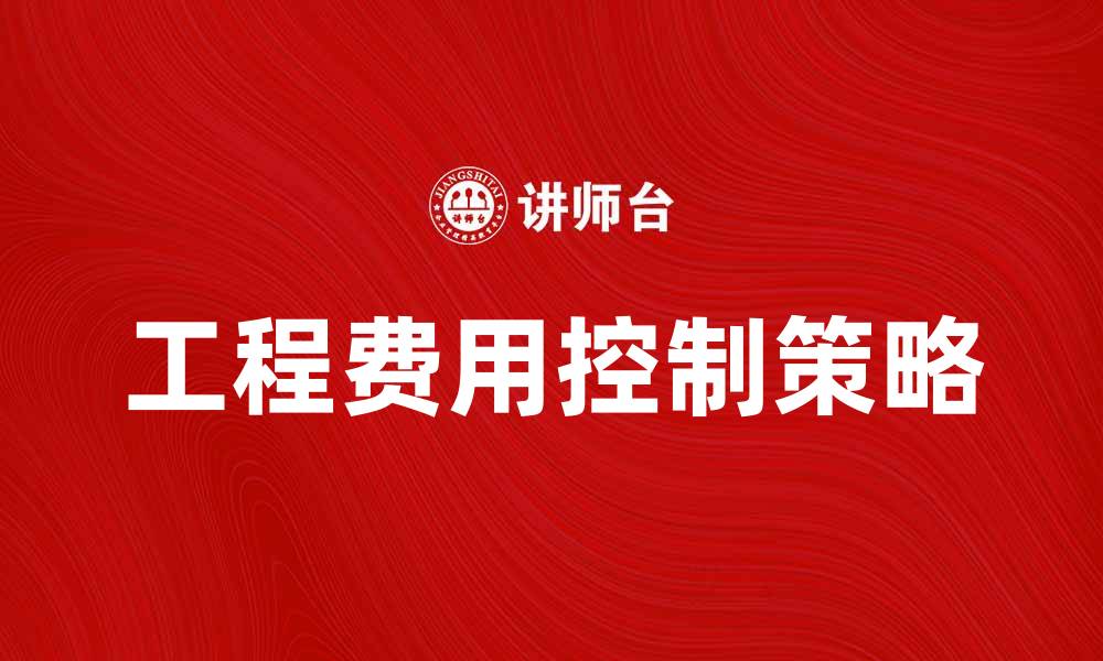 文章工程费用控制的有效策略与实践指导的缩略图