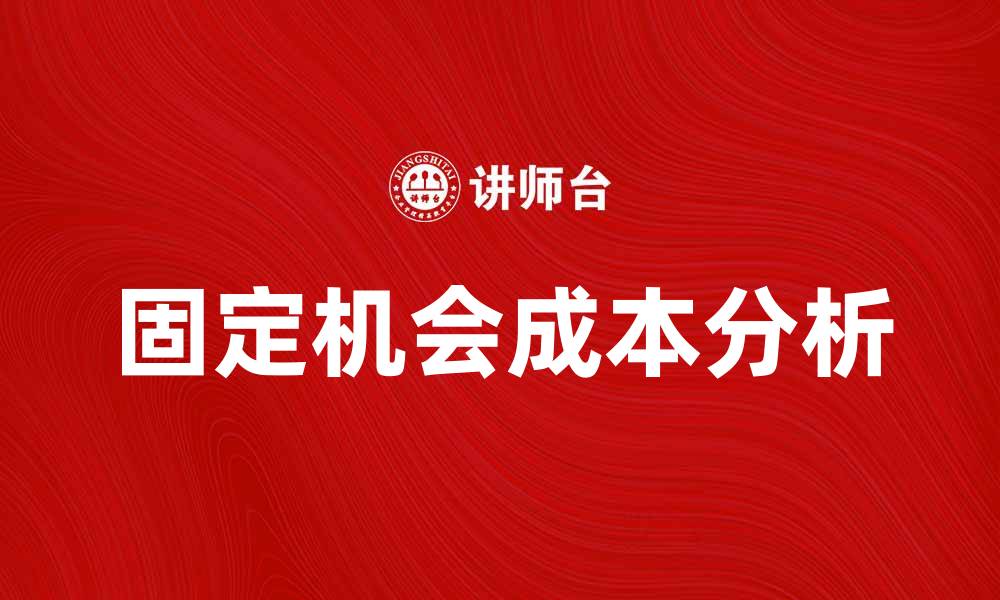 文章固定机会成本在企业决策中的重要性分析的缩略图