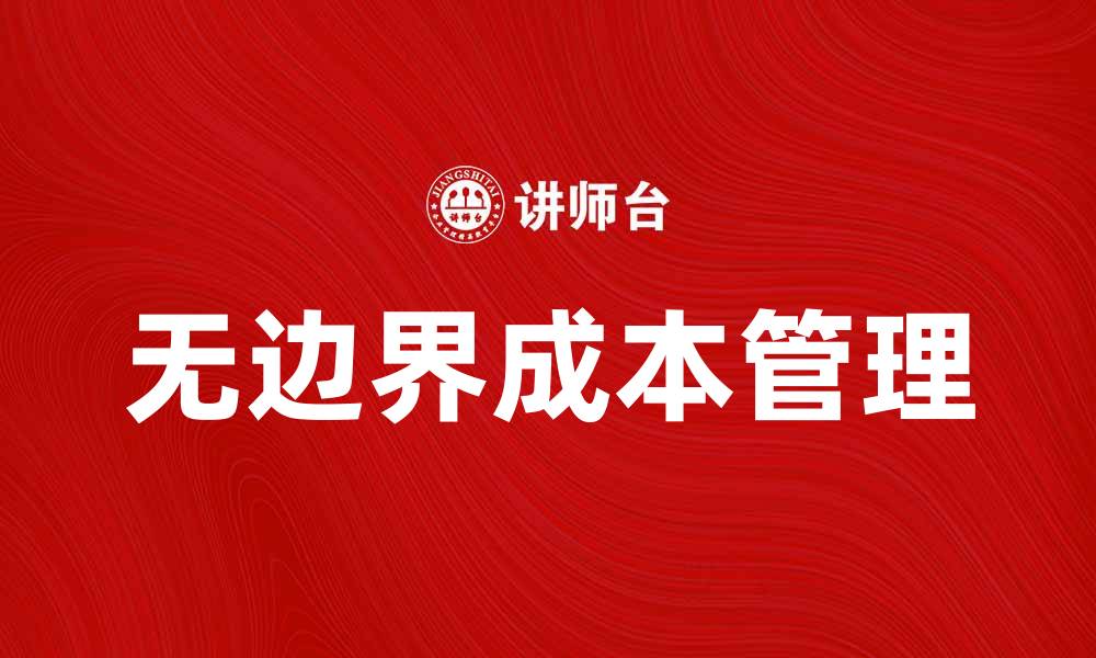 文章无边界成本管理助力企业降本增效新策略的缩略图