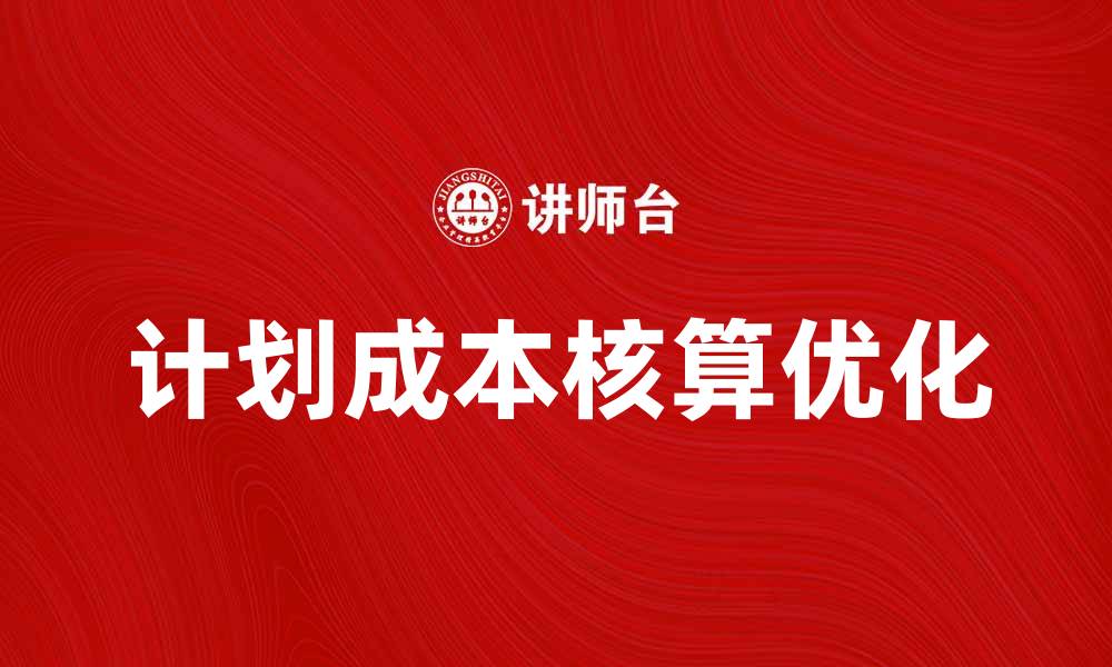 文章优化企业管理的计划成本核算方法解析的缩略图