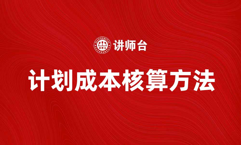 文章提升企业效率的计划成本核算方法解析的缩略图