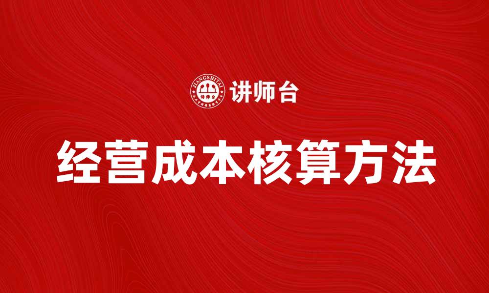 文章提升企业效率的经营成本核算方法解析的缩略图