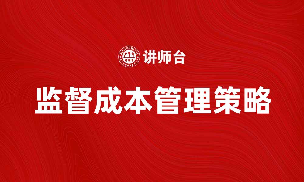 文章掌握监督成本，提升企业管理效率的关键策略的缩略图