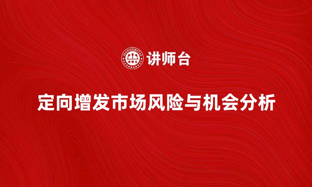 文章定增市场的投资机会与风险分析探讨的缩略图