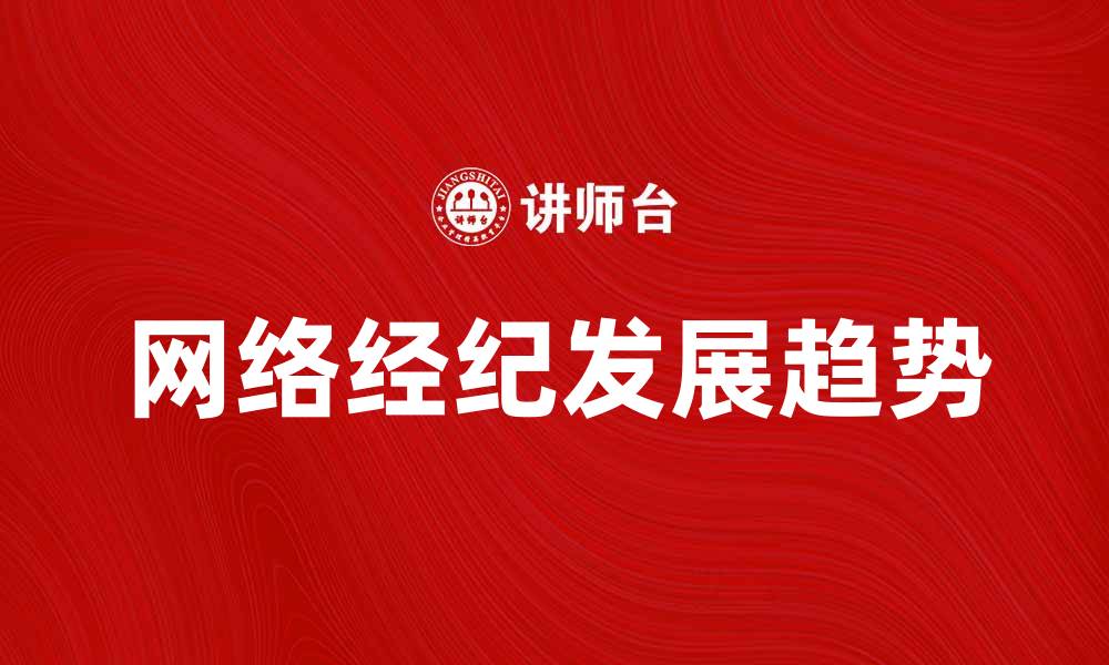 文章网络经纪的崛起与未来发展趋势分析的缩略图