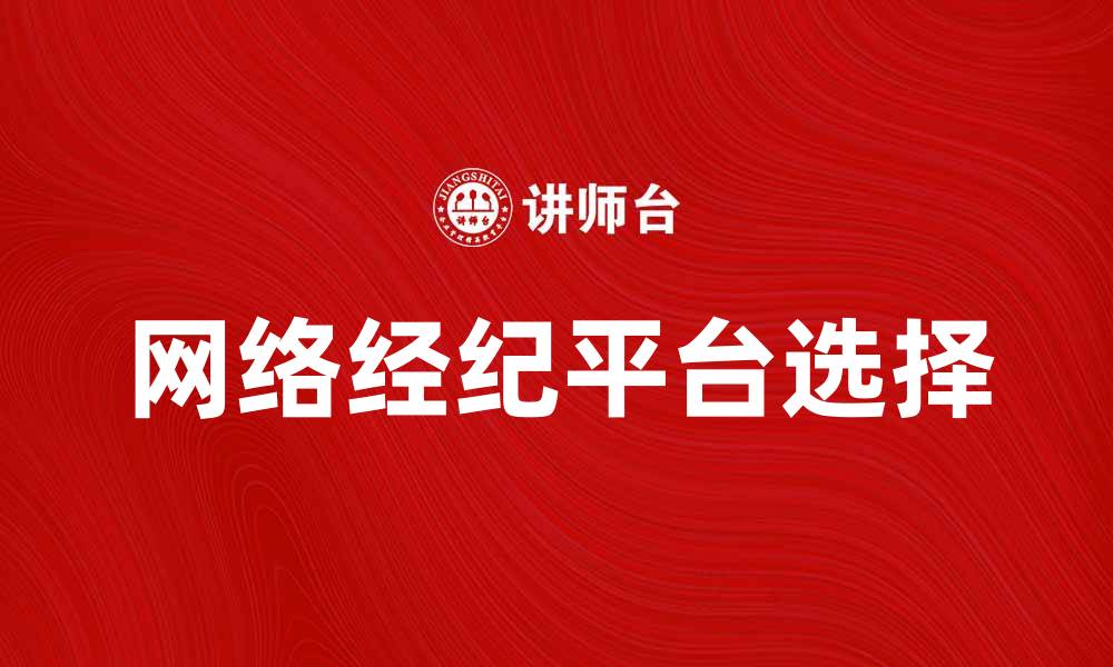 文章网络经纪：如何选择合适的网络经纪平台提升收益的缩略图