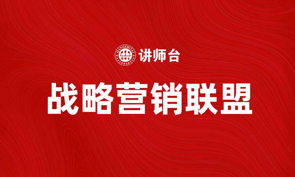 文章战略营销联盟：提升品牌竞争力的新模式的缩略图