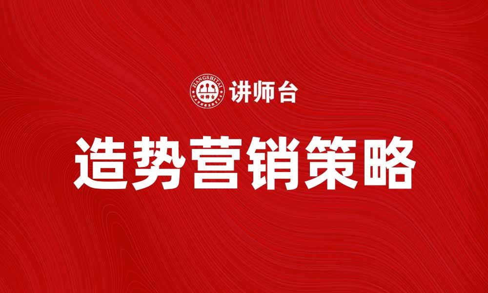 文章造势营销策略：如何有效提升品牌知名度和影响力的缩略图