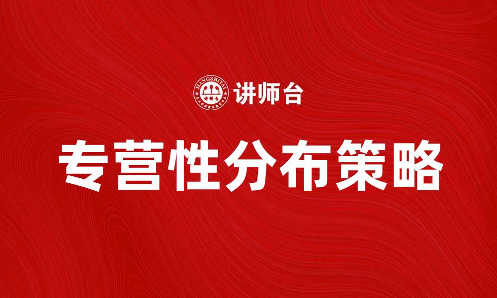 文章专营性分布策略的优势与实践解析的缩略图