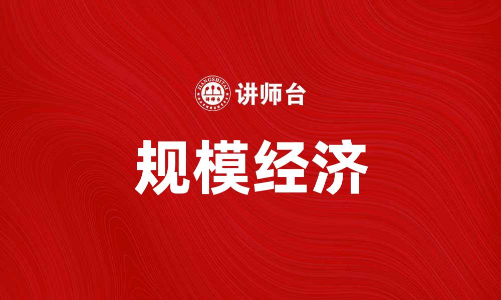 文章如何通过规模经济实现企业成本优势与增长潜力的缩略图