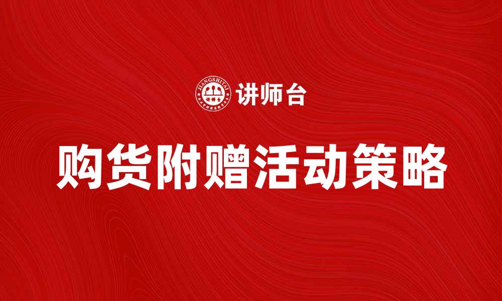 文章购货附赠活动提升消费者购买欲望的秘诀的缩略图