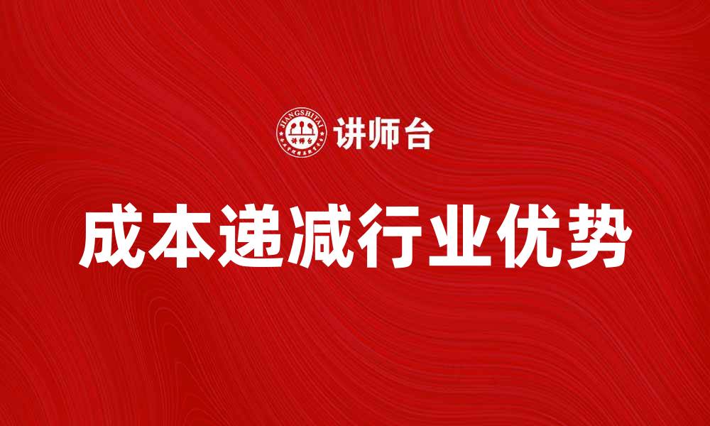 文章成本递减行业的优势与未来发展趋势分析的缩略图