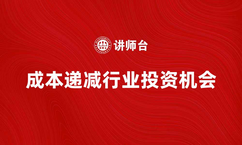 文章成本递减行业的投资机会与发展前景分析的缩略图