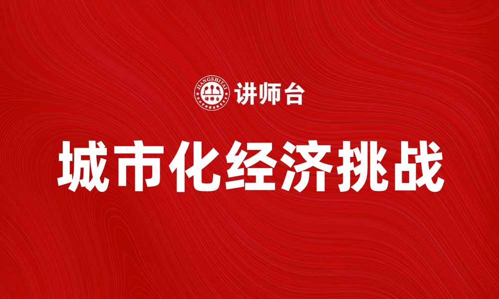 文章城市化经济对现代社会发展的影响与挑战的缩略图
