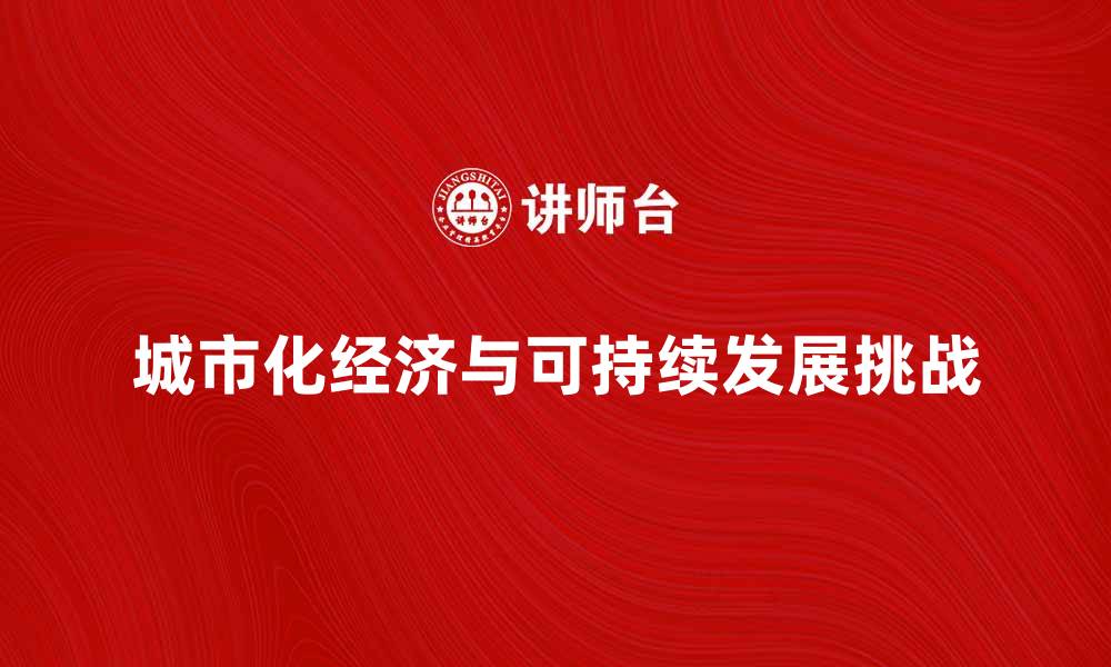 文章城市化经济对可持续发展的影响与挑战分析的缩略图
