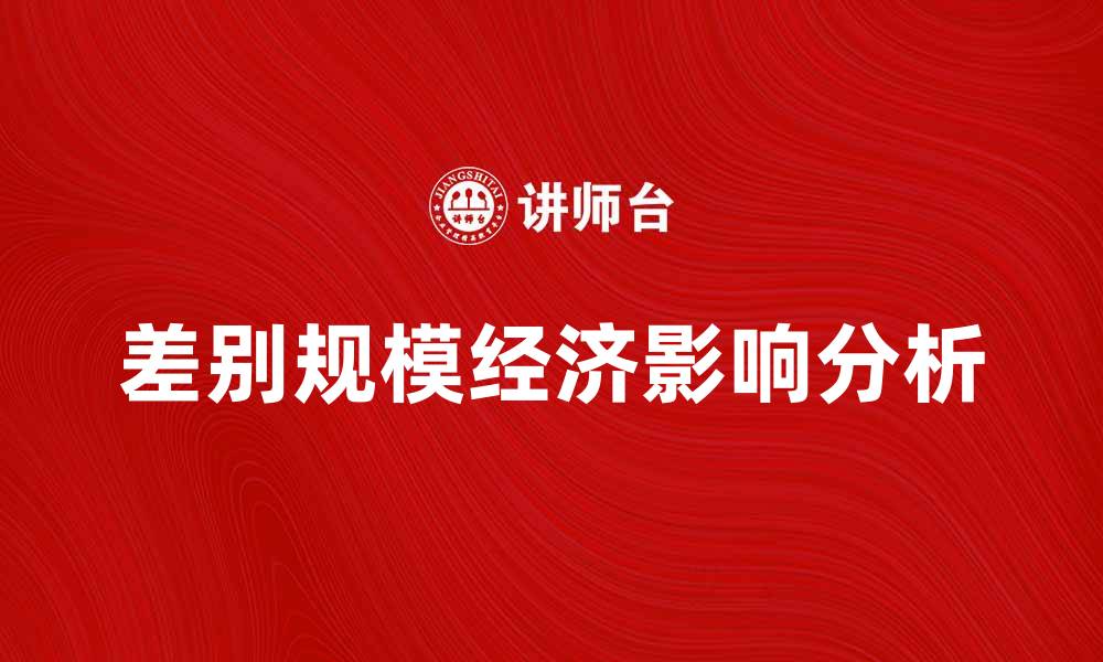 文章深入解析差别规模经济的影响与应用的缩略图