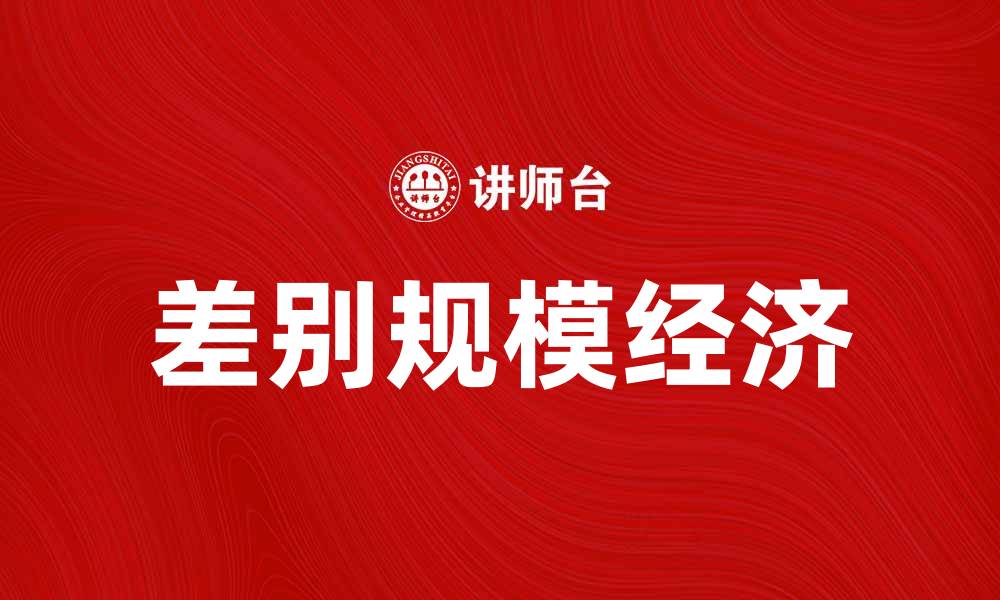 文章深入解析差别规模经济对企业发展的影响的缩略图