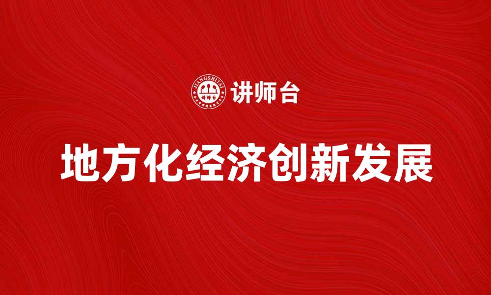 文章探索地方化经济的创新发展与未来趋势的缩略图