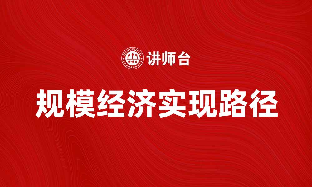 文章规模经济效益：企业如何实现成本优势与增长潜力的缩略图