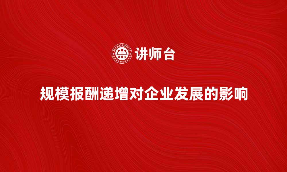 文章规模报酬递增对企业发展的重要性分析的缩略图