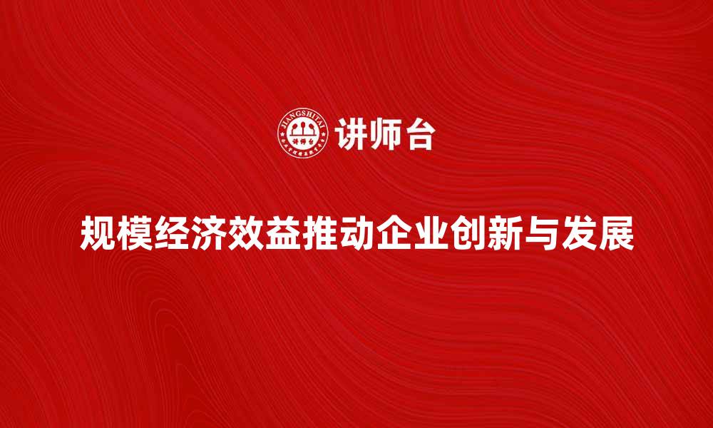 规模经济效益推动企业创新与发展