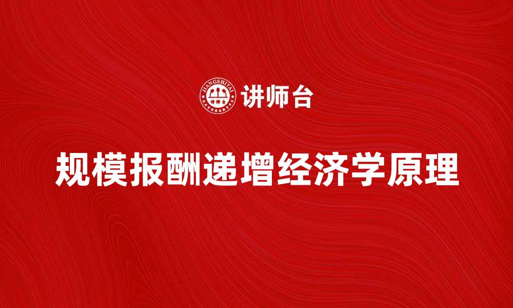 文章规模报酬递增的经济学原理与应用解析的缩略图