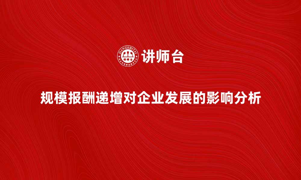 文章规模报酬递增对企业发展的影响分析的缩略图