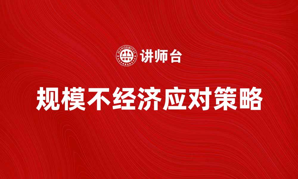 文章规模不经济对企业发展的影响与应对策略的缩略图