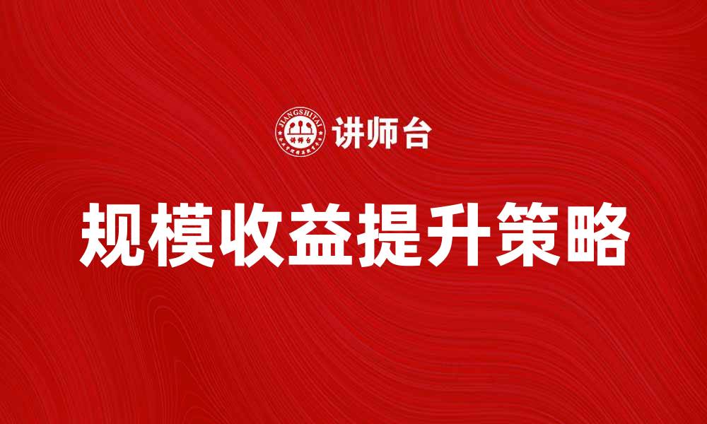 文章规模收益的提升策略与案例分析的缩略图