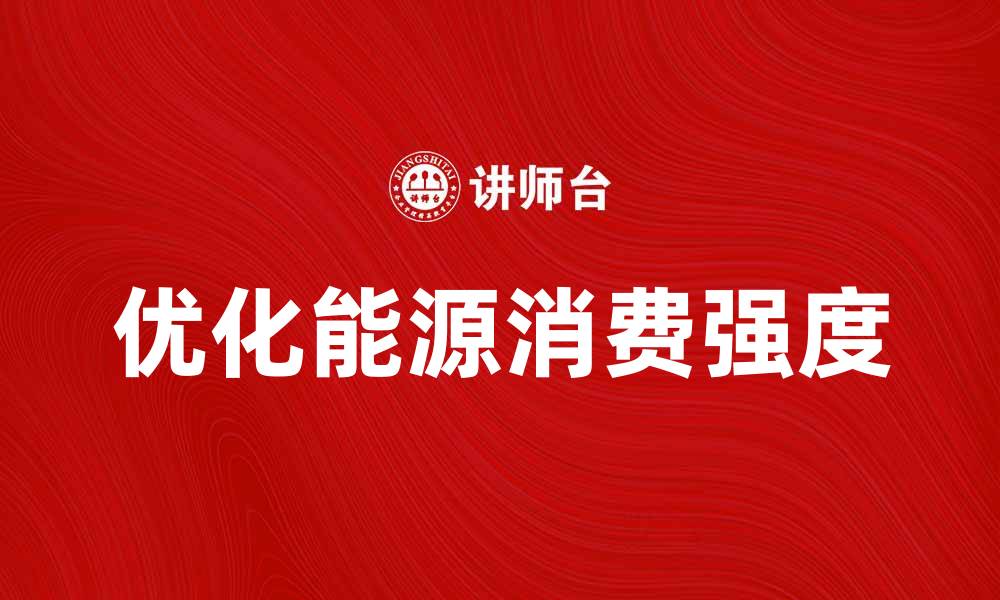 文章优化能源消费强度，推动可持续发展新趋势的缩略图